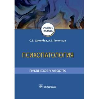 Психопатология. Практическое руководство С. В. Шмелёва, А. В. Голенков 2021 (Гэотар)