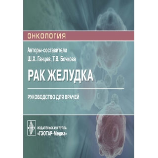 Рак желудка Ш. Х. Ганцев, Т. В. Бочкова 2021 (Гэотар)