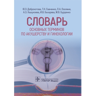 Словарь основных терминов по акушерству и гинекологии Ю. Э. Доброхотова, Т. Н. Савченко, Л. А. Озолиня 2021 (Гэотар)