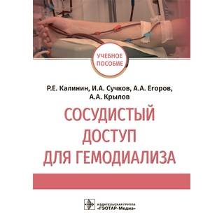 Сосудистый доступ для гемодиализа : учебное пособие Р. Е. Калинин, И. А. Сучков, А. А. Егоров, А. А. Крылов 2021 (Гэотар)