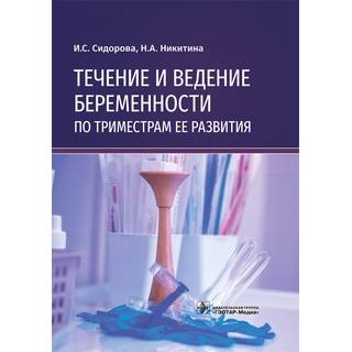 Течение и ведение беременности по триместрам ее развития : руководство И. С. Сидорова, Н. А. Никитина 2021 (Гэотар)