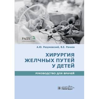 Хирургия желчных путей у детей : руководство А. Ю. Разумовский, В. Е. Рачков [и др.]. 2020 (Гэотар)