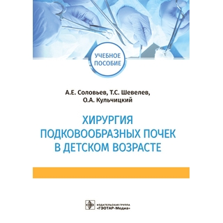 Хирургия подковообразных почек в детском возрасте : учебное пособие А. Е. Соловьев, Т. С. Шевелев, О. А. Кульчицкий 2021 (Гэотар) Хирургия подковообразных почек в детском возрасте : учебное пособие А. Е. Соловьев, Т. С. Шевелев, О. А. Кульчицкий 2021 (Гэотар)