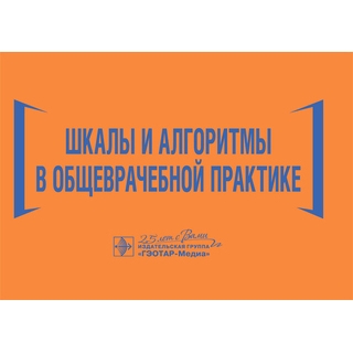 Шкалы и алгоритмы в общеврачебной практике : практическое руководство Н. И. Волкова, И. Ю. Давиденко, И. С. Джериева [и др.]. 2020 (Гэотар)