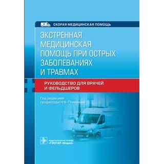 Экстренная медицинская помощь при острых заболеваниях и травмах : руководство для врачей и фельдшеров под ред. Н. Ф. Плавунова 2021 (Гэотар)