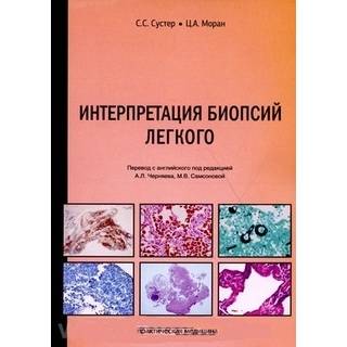 Интерпретация биопсий легкого Сустер С.С. , Моран Ц.А.. Перевод с англ. под ред. Черняева А.Л., Самсоновой М.В. 2021 г (Практическая медицина)