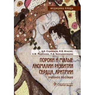 Пороки и малые аномалии развития сердца, аритмии : учебное пособие. А. Н. Стрижаков, И. В. Игнатко, А. М. Родионова, Л. Д. Белоцерковцева. 2022 г. (Гэотар)