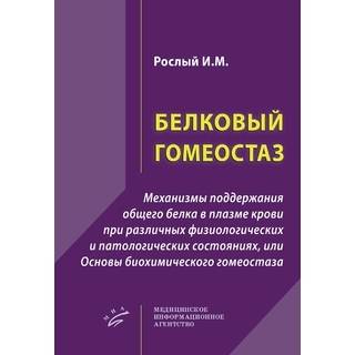 Белковый гомеостаз : Механизмы поддержания общего белка в плазме крови при различных физиологических и патологических состояниях, или Основы биохимического гомеостаза. Рослый И.М. 2021 г. (МИА)