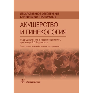 Лекарственное обеспечение клинических протоколов. Акушерство и гинекология. В. Е. Радзинский 2021 г. (Гэотар)