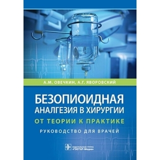Безопиоидная аналгезия в хирургии : от теории к практике : руководство. А. М. Овечкин, А. Г. Яворовский 2022 г. (Гэотар) Безопиоидная аналгезия в хирургии : от теории к практике : руководство. А. М. Овечкин, А. Г. Яворовский 2022 г. (Гэотар)