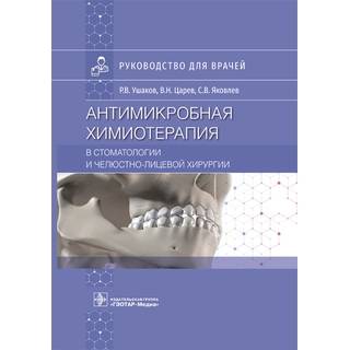 Антимикробная химиотерапия в стоматологии и челюстно-лицевой хирургии : руководство. Р. В. Ушаков, В. Н. Царев, С. В. Яковлев. 2022 г. (Гэотар)