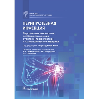 Перипротезная инфекция. Перспективы диагностики, особенности лечения, стратегии профилактики и их экономические издержки. под ред. К.-Д. Кюна 2022 г. (Гэотар)