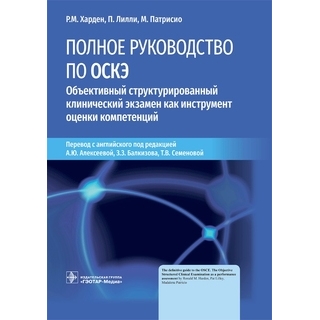 Полное руководство по ОСКЭ. Объективный структурированный клинический экзамен как инструмент оценки компетенций. Р. М. Харден, П. Лилли, М. Патрисио 2022 г. (Гэотар) Полное руководство по ОСКЭ. Объективный структурированный клинический экзамен как инструмент оценки компетенций. Р. М. Харден, П. Лилли, М. Патрисио 2022 г. (Гэотар)