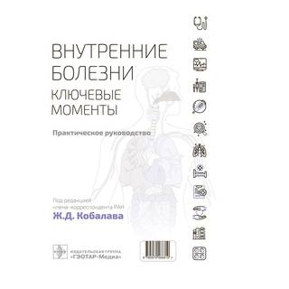 Внутренние болезни: ключевые моменты. Практическое руководство Под ред. Ж. Д. Кобалава 2022 г. (Гэотар)