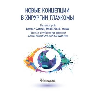 Новые концепции в хирургии глаукомы под ред. Джона Р. Сэмплса, Икбаля Айка К. Ахмеда 2022 г. (Гэотар)