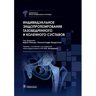 Индивидуальное эндопротезирование тазобедренного и коленного суставов. под ред. Ш. Ривьера, П.-А. Вендиттоли 2022 г. (Гэотар) Индивидуальное эндопротезирование тазобедренного и коленного суставов. под ред. Ш. Ривьера, П.-А. Вендиттоли 2022 г. (Гэотар)