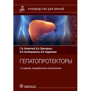 Гепатопротекторы : руководство для врачей. 2-е изд. С. В. Оковитый, В. А. Приходько, Н. Н. Безбородкина, Б. Н. Кудрявцев 2022 г. (Гэотар)