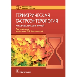 Гериатрическая гастроэнтерология : руководство для врачей (Серия «Библиотека врача-гериатра»). под ред. Л. П. Хорошининой 2022 г. (Гэотар)