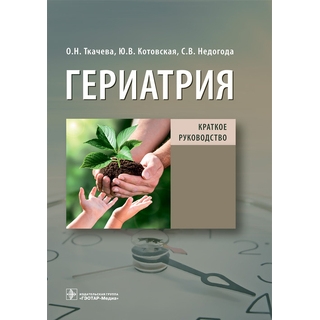 Гериатрия. Краткое руководство. О. Н. Ткачева, Ю. В. Котовская, С. В. Недогода 2022 г. (Гэотар) Гериатрия. Краткое руководство. О. Н. Ткачева, Ю. В. Котовская, С. В. Недогода 2022 г. (Гэотар)