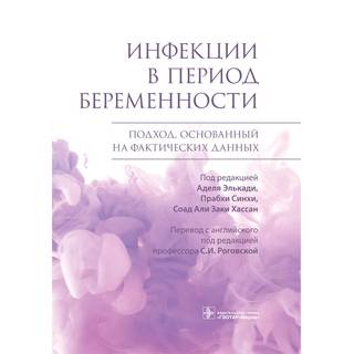 Инфекции в период беременности. Подход, основанный на фактических данных. под ред. А. Элькади, П. Синхи, С. А. З. Хассан 2022 г. (Гэотар)