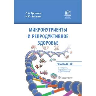 Микронутриенты и репродуктивное здоровье: руководство. 2-е изд. О. А. Громова, И. Ю. Торшин 2022 г. (Гэотар)