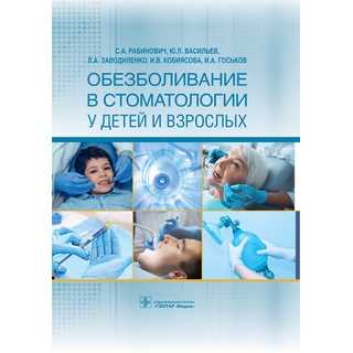 Обезболивание в стоматологии у детей и взрослых. C. А. Рабинович, Ю. Л. Васильев, Л. А. Заводиленко 2022 г. (Гэотар)
