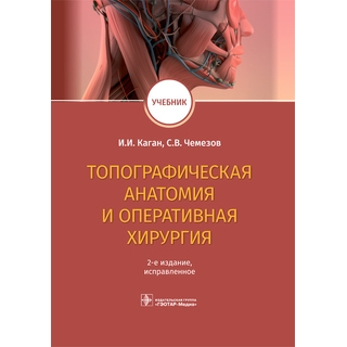 Топографическая анатомия и оперативная хирургия : учебник. 2-е изд. И. И. Каган, С. В. Чемезов 2022 г. (Гэотар) Топографическая анатомия и оперативная хирургия : учебник. 2-е изд. И. И. Каган, С. В. Чемезов 2022 г. (Гэотар)