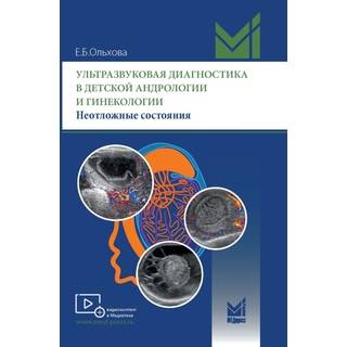 Ультразвуковая диагностика в детской андрологии и гинекологии. Неотложные состояния. Ольхова Е.Б. 2023 г. (МЕДпресс)