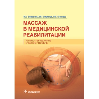 Массаж в медицинской реабилитации. Иллюстрированное учебное пособие. В. А. Епифанов, А. В. Епифанов, И. И. Глазкова 2023 г. (Гэотар) Массаж в медицинской реабилитации. Иллюстрированное учебное пособие. В. А. Епифанов, А. В. Епифанов, И. И. Глазкова 2023 г. (Гэотар)