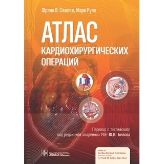 Атлас кардиохирургических операций. Ф. В. Селлке, М. Руэл 2023 г. (Гэотар)