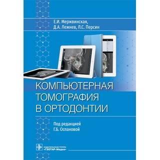 Компьютерная томография в ортодонтии. Е. И. Мержвинская, Д. А. Лежнев, Л. С. Персин ; под ред. Г. Б. Оспановой 2023 (Гэотар)