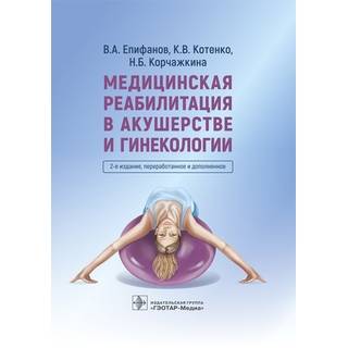 Медицинская реабилитация в акушерстве и гинекологии 2 изд. В. А. Епифанов, К. В. Котенко, Н. Б. Корчажкина 2023 г. (Гэотар)