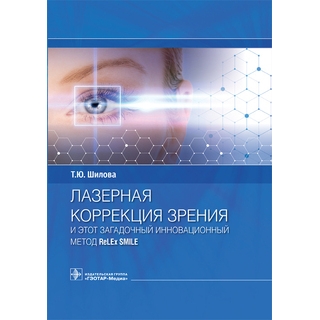 Лазерная коррекция зрения и этот загадочный инновационный метод ReLEx SMILE. Т. Ю. Шилова 2022 г (Гэотар) Лазерная коррекция зрения и этот загадочный инновационный метод ReLEx SMILE. Т. Ю. Шилова 2022 г (Гэотар)