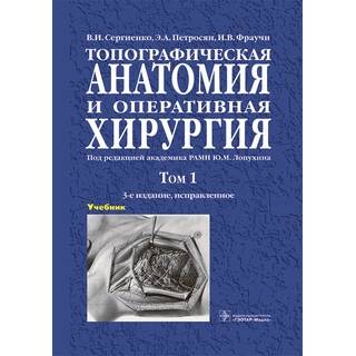 Топографическая анатомия и оперативная хирургия : учебник : в 2 т. 3-е изд., Т. 1. В. И. Сергиенко 2023 г. (Гэотар)