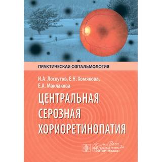 Центральная серозная хориоретинопатия. И. А. Лоскутов, Е. Н. Хомякова, Е. А. Маклакова 2024 г. (Гэотар)