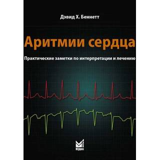 Аритмии сердца. Практические заметки по интерпретации и лечению Беннетт Д.Х. 2022 г. (МЕДпресс)