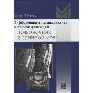 Дифференциальная диагностика в нейровизуализации. Позвоночник и спинной мозг Мейерз С.П. 2020 г. (МЕДпресс) Дифференциальная диагностика в нейровизуализации. Позвоночник и спинной мозг Мейерз С.П. 2020 г. (МЕДпресс)