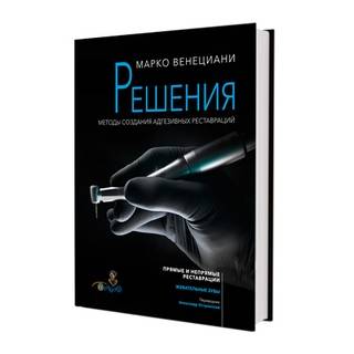 Решения. Методы создания адгезивных реставраций. Марко Венециани 2023 г. (Дентал-Азбука)