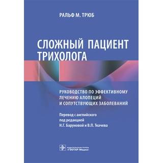 Сложный пациент трихолога : руководство по эффективному лечению алопеций и сопутствующих заболеваний Ральф М. Трюб 2023 г. (Гэотар)