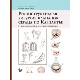 Реконструктивная хирургия клапанов сердца по Карпантье: от анализа клапана к его реконструкции 2019 г