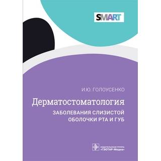 Дерматостоматология. Заболевания слизистой оболочки рта и губ (Серия SMART). И. Ю. Голоусенко. 2022 г. (Гэотар)