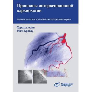 Принципы интервенционной кардиологии. Диагностическая и лечебная катетеризация сердца (практическое руководство) Х. Лапп 2019 г. (Медицинская литература)