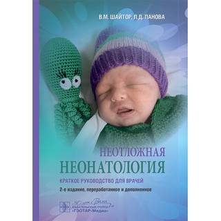 Неотложная неонатология : краткое руководство для врачей 2 изд. В. М. Шайтор Л. Д. Панова 2025 г. (Гэотар)