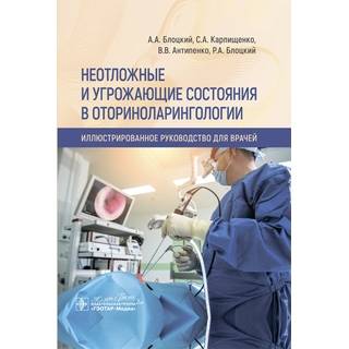 Неотложные и угрожающие состояния в оториноларингологии. Иллюстри рованное руководство. А. А. Блоцкий, С. А. Карпищенко, В. В. Антипенко 2024 г. (Гэотар)