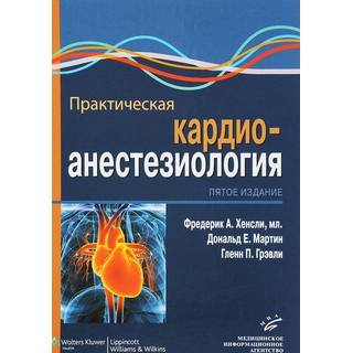 Практическая кардиоанестезиология 5-е изд. Хенсли Ф.А. 2017 г. (МИА)
