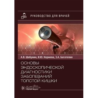 Основы эндоскопической диагностики заболеваний толстой кишки. А. В. Шабунин, И. Ю. Коржева, З. А. Багателия 2025 г. (Гэотар)