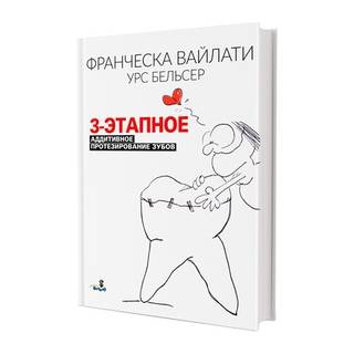 3-этапное аддитивное протезирование зубов. Франческа Вайлати, Урс Бельсер 2024 г. (Дентал-Азбука)