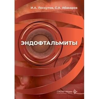 Эндофтальмиты : руководство для врачей И. А. Лоскутов, С. А. Абакаров 2026 г. (Гэотар)