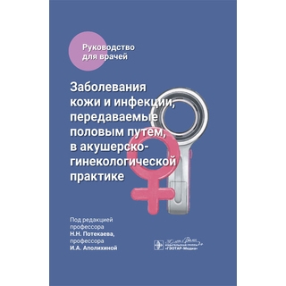 Заболевания кожи и инфекции, передаваемые половым путем, в акушерско-гинекологической практике. под ред. Н. Н. Потекаева, И. А. Аполихиной 2024 г. (Гэотар)